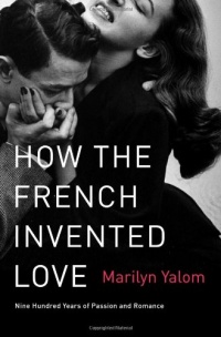 How the French Invented Love: Nine Hundred Years of Passion and Romance How the French Invented Love: Nine Hundred Years of Passion and Romance