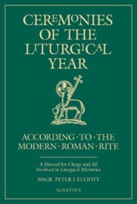 Ceremonies of the Liturgical Year: According to the Modern Roman Rite: A Manual for Clergy and All Involved in Liturgical Ministries