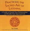 Practicing the Sacred Art of Listening: A Guide to Enrich Your Relationships and Kindle Your Spiritual Life--The Listening Center Workshop