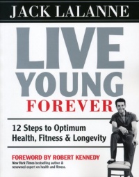 Live Young Forever: 12 Steps to Optimum Health, Fitness and Longevity Live Young Forever: 12 Steps to Optimum Health, Fitness and Longevity