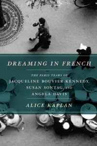 Dreaming in French: The Paris Years of Jacqueline Bouvier Kennedy, Susan Sontag, and Angela Davis Dreaming in French: The Paris Years of Jacqueline Bouvier Kennedy, Susan Sontag, and Angela Davis