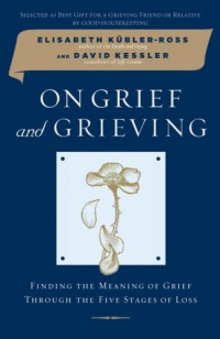 On Grief and Grieving: Finding the Meaning of Grief Through the Five Stages of Loss On Grief and Grieving: Finding the Meaning of Grief Through the Five Stages of Loss