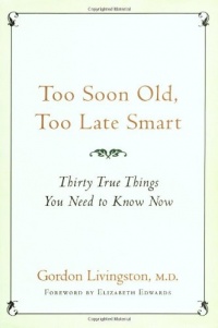 Too Soon Old, Too Late Smart: Thirty True Things You Need to Know Now Too Soon Old, Too Late Smart: Thirty True Things You Need to Know Now