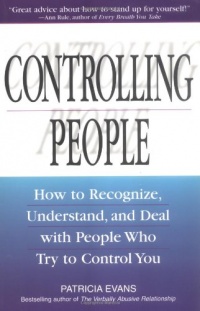 Controlling People: How to Recognize, Understand, and Deal with People Who Try to Control You