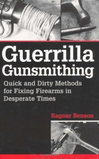 Guerrilla Gunsmithing: Quick And Dirty Methods For Fixing Firearms In Desperate Times Guerrilla Gunsmithing: Quick And Dirty Methods For Fixing Firearms In Desperate Times