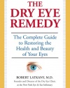 The Dry Eye Remedy: The Complete Guide to Restoring the Health and Beauty of Your Eyes