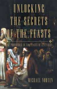 Unlocking The Secrets Of The Feasts: The Prophecies In The Feasts Of Leviticus Unlocking The Secrets Of The Feasts: The Prophecies In The Feasts Of Leviticus