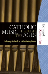 Catholic Music through the Ages: Balancing the Needs of a Worshipping Church Catholic Music through the Ages: Balancing the Needs of a Worshipping Church