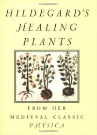 Hildegard's Healing Plants: From Her Medieval Classic Physica Hildegard's Healing Plants: From Her Medieval Classic Physica