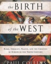 The Birth of the West: Rome, Germany, France, and the Creation of Europe in the Tenth Century