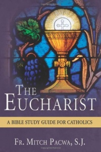 The Eucharist: A Bible Study Guide for Catholics The Eucharist: A Bible Study Guide for Catholics