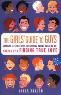 The Girls' Guide to Guys: Straight Talk for Teens on Flirting, Dating, Breaking Up, Making Up & Finding True Love