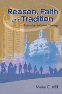 Reason, Faith, and Tradition: Explorations in Catholic Theology Reason, Faith, and Tradition: Explorations in Catholic Theology