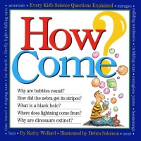 How Come? Every Kid's Science Questions Explained How Come? Every Kid's Science Questions Explained