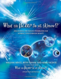 What the Bleep Do We Know!?(TM): Discovering the Endless Possibilities for Altering Your Everyday Reality What the Bleep Do We Know!?(TM): Discovering the Endless Possibilities for Altering Your Everyday Reality