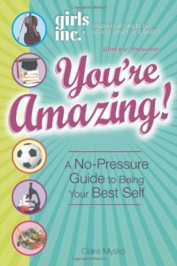 Girls Inc. Presents: You're Amazing!: A No-Pressure Guide to Being Your Best Self Girls Inc. Presents: You're Amazing!: A No-Pressure Guide to Being Your Best Self