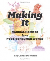 Making It: Radical Home Ec for a Post-Consumer World Making It: Radical Home Ec for a Post-Consumer World