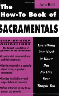 The How-To Book of Sacramentals: Everything You Need to Know But No One Ever Taught You The How-To Book of Sacramentals: Everything You Need to Know But No One Ever Taught You