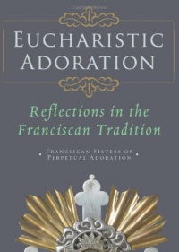 Eucharistic Adoration: Reflections in the Franciscan Tradition Eucharistic Adoration: Reflections in the Franciscan Tradition