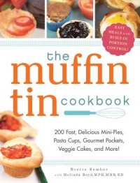 The Muffin Tin Cookbook: 200 Fast, Delicious Mini-Pies, Pasta Cups, Gourmet Pockets, Veggie Cakes, and More! The Muffin Tin Cookbook: 200 Fast, Delicious Mini-Pies, Pasta Cups, Gourmet Pockets, Veggie Cakes, and More!