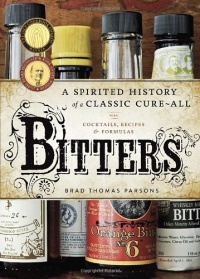 Bitters: A Spirited History of a Classic Cure-All, with Cocktails, Recipes, and Formulas Bitters: A Spirited History of a Classic Cure-All, with Cocktails, Recipes, and Formulas