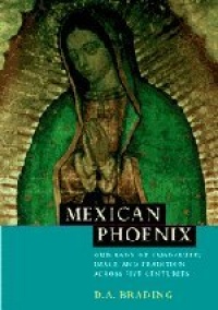 Mexican Phoenix: Our Lady of Guadalupe: Image and Tradition across Five Centuries