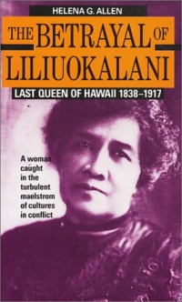 The Betrayal of Liliuokalani: Last Queen of Hawaii 1838-1917