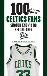 100 Things Celtics Fans Should Know & Do Before They Die (100 Things...Fans Should Know) 100 Things Celtics Fans Should Know & Do Before They Die (100 Things...Fans Should Know)