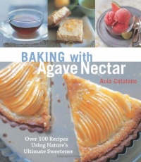 Baking with Agave Nectar: Over 100 Recipes Using Nature's Ultimate Sweetener Baking with Agave Nectar: Over 100 Recipes Using Nature's Ultimate Sweetener