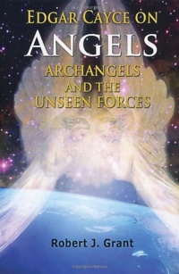 Edgar Cayce on Angels, Archangels, and the Unseen Forces Edgar Cayce on Angels, Archangels, and the Unseen Forces