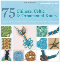 75 Chinese, Celtic, and Ornamental Knots: A Directory of Knots and Knotting Techniques Plus Exquisite Jewelry Projects to Make and Wear 75 Chinese, Celtic, and Ornamental Knots: A Directory of Knots and Knotting Techniques Plus Exquisite Jewelry Projects to Make and Wear