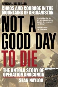 Not a Good Day to Die: The Untold Story of Operation Anaconda Not a Good Day to Die: The Untold Story of Operation Anaconda