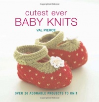Cutest Ever Baby Knits: Over 20 Adorable Projects to Knit Cutest Ever Baby Knits: Over 20 Adorable Projects to Knit