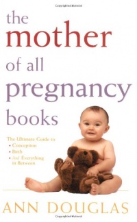 The Mother of All Pregnancy Books: The Ultimate Guide to Conception, Birth, and Everything In Between (U.S. Edition) The Mother of All Pregnancy Books: The Ultimate Guide to Conception, Birth, and Everything In Between (U.S. Edition)