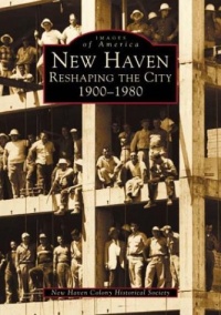 New Haven: Reshaping the City 1900-1980 (CT) (Images of America) New Haven: Reshaping the City 1900-1980 (CT) (Images of America)