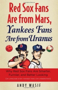 Red Sox Fans Are from Mars, Yankees Fans Are from Uranus: Why Red Sox Fans are Smarter, Funnier and Better Looking (In Language Even Yankee Fans Can Understand) Red Sox Fans Are from Mars, Yankees Fans Are from Uranus: Why Red Sox Fans are Smarter, Funnier and Better Looking (In Language Even Yankee Fans Can Understand)