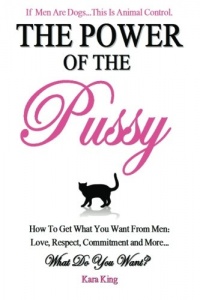 The Power of the Pussy: Get What You Want From Men: Love, Respect, Commitment and More! (Volume 1) The Power of the Pussy: Get What You Want From Men: Love, Respect, Commitment and More! (Volume 1)