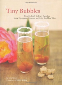 Tiny Bubbles: Fizzy Cocktails for Every Occasion, Using Champagne, Prosecco, and Other Sparkling Wines Tiny Bubbles: Fizzy Cocktails for Every Occasion, Using Champagne, Prosecco, and Other Sparkling Wines