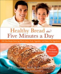 Healthy Bread in Five Minutes a Day: 100 New Recipes Featuring Whole Grains, Fruits, Vegetables, and Gluten-Free Ingredients Healthy Bread in Five Minutes a Day: 100 New Recipes Featuring Whole Grains, Fruits, Vegetables, and Gluten-Free Ingredients