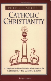 Catholic Christianity: A Complete Catechism of Catholic Church Beliefs Based on the Catechism of the Catholic Church Catholic Christianity: A Complete Catechism of Catholic Church Beliefs Based on the Catechism of the Catholic Church