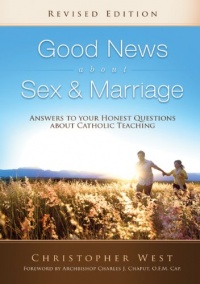 Good News About Sex and Marriage: Answers to Your Honest Questions About Catholic Teaching