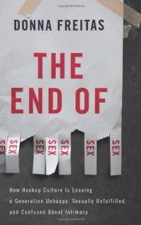 The End of Sex: How Hookup Culture is Leaving a Generation Unhappy, Sexually Unfulfilled, and Confused About Intimacy The End of Sex: How Hookup Culture is Leaving a Generation Unhappy, Sexually Unfulfilled, and Confused About Intimacy