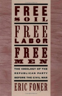Free Soil, Free Labor, Free Men: The Ideology of the Republican Party before the Civil War Free Soil, Free Labor, Free Men: The Ideology of the Republican Party before the Civil War