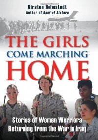 The Girls Come Marching Home: Stories of Women Warriors Returning from the War in Iraq The Girls Come Marching Home: Stories of Women Warriors Returning from the War in Iraq