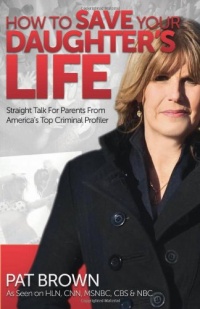 How to Save Your Daughter's Life: Straight Talk for Parents from America's Top Criminal Profiler How to Save Your Daughter's Life: Straight Talk for Parents from America's Top Criminal Profiler