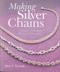 Making Silver Chains: Simple Techniques, Beautiful Designs Making Silver Chains: Simple Techniques, Beautiful Designs