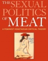 The Sexual Politics of Meat: A Feminist-vegetarian Critical Theory, 20th Anniversary Edition