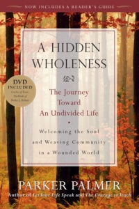 A Hidden Wholeness: The Journey Toward an Undivided Life A Hidden Wholeness: The Journey Toward an Undivided Life