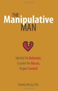 The Manipulative Man: Identify His Behavior, Counter the Abuse, Regain Control The Manipulative Man: Identify His Behavior, Counter the Abuse, Regain Control