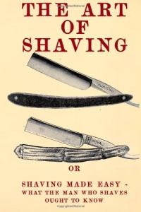 The Art of Shaving: Shaving Made Easy - What the man who shaves ought to know. The Art of Shaving: Shaving Made Easy - What the man who shaves ought to know.
